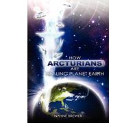 How Arcturians Are Healing Planet Earth: One Soul Or Millions At A Time: Volume 1