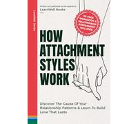 How Attachment Styles Work: Discover The Cause Of Your Relationship Patterns & Learn To Build Love That Lasts (Attachment Theory Guides)