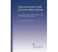 How Australia took German New Guinea: an illustrated record of the Australian naval & military expeditionary force