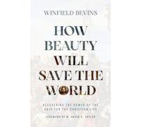 How Beauty Will Save the World: Recovering the Power of the Arts for the Christian Life