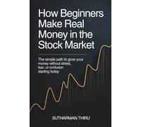 How Beginners Make Real Money in the Stock Market: The Simple Path to Grow Your Money Without Stress, Fear, or Confusion Starting Today