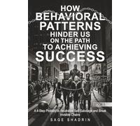 How Behavioral Patterns Hinder Us On The Path to Achieving Success: A 4-Step Protocol to Neutralize Self-Sabotage and Break Invisible Chains (The ... (The Path to Success Protocol)