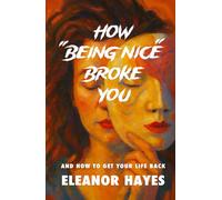 How Being Nice Broke You - And How to Get Your Life Back: How to Break Free from People-Pleasing, Burnout, and the Guilt of Overgiving