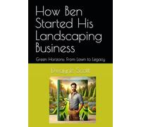 How Ben Started His Landscaping Business: Green Horizons: From Lawn to Legacy: 3 (Homegrown Hustle: Real Stories of Small Business Success)