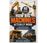 HOW BIG MACHINES ACTUALLY WORK: 40 Powerful Machines Explained: Engines, Vehicles, Construction Equipment, and Real World Engineering for Kids Ages 7-12