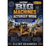 How Big Machines Actually Work: The Complete Illustrated STEM Guide to Construction Vehicles, Heavy Machinery, Engines, and Engineering for Kids (Big book of Machines)