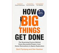 How Big Things Get Done: The Surprising Factors Behind Every Successful Project, from Home Renovations to Space Exploration