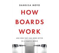 How Boards Work: And How They Can Work Better in a Chaotic World