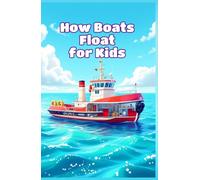 How Boats Float for Kids: Why Ships Stay Up, Buoyancy Science, Engines, Sails, Giant Vessels and the Future of Watercraft (How Things Work for Kids)