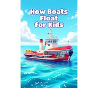 How Boats Float for Kids: Why Ships Stay Up, Buoyancy Science, Engines, Sails, Giant Vessels and the Future of Watercraft: 11 (How Things Work for Kids)