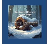 How Bugs and Bees Live Through Winter: A gentle look at how insects survive the cold season (How Living Things Survive Through the Seasons)