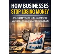 How Businesses Stop Losing Money: Practical Systems to Recover Profit, Control Costs, and Prevent Financial Leaks