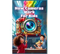 How Cameras Work for Kids: A Beginner's Guide to Lenses, Light, Shutters, and the Science of Photography (How Things Work for Kids)