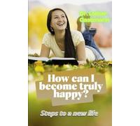 How can I become truly happy?: Steps to a new life