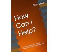 How Can I Help?: Unlocking Employee Potential Through Compassionate Leadership