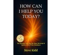 How Can I Help You Today?: The Question That Flips the Same Old Script & Sparks a Life of True Abundance.