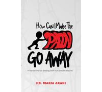How Can I Make The Pain Go Away: A Handbook for Dealing With Hurt and Heartache