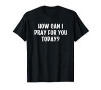How Can I Pray For You Today Camiseta