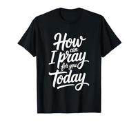 How Can I Pray For You Today Camiseta