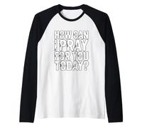 How Can I Pray For You Today Camiseta Manga Raglan