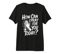 How Can I Pray For You Today Camiseta Premium