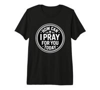 How Can I Pray For You Today Camiseta Premium