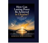 How can lasting peace be achieved in Ukraine?: A clear overview of the causes, interests and possible paths to lasting peace