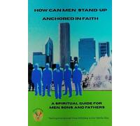How Can Men Stand Up Anchored in Faith: A Spiritual Guide for Men, Sons and Fathers