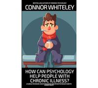 How Can Psychology Help People With Chronic Illness?: A Clinical Psychology, Health Psychology and Applied Psychology Guide to Chronic Illness (Introductory)