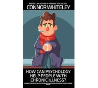 How Can Psychology Help People With Chronic Illness?: A Clinical Psychology, Health Psychology and Applied Psychology Guide to Chronic Illness (Introductory)