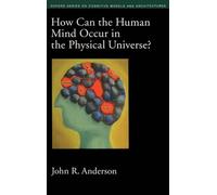 How Can the Human Mind Occur in the Physical Universe? (Oxford Series on Cognitive Models and Architectures)