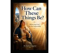 How Can These Things Be?: How to Believe God for the Impossible.