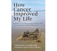 How Cancer Improved My Life: A Journey of Strength, Courage, and Hope with a Pinch of Humor, While Battling