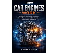How Car Engines Work: A Deep Dive into Internal Combustion, Power Transmission, and the Evolution of Automotive Engineering (HOW IT REALLY WORKS: THE SCIENCE, TECHNOLOGY AND ENGINEERING UPDATES)