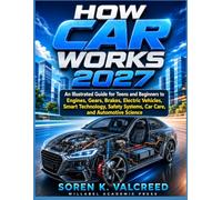 HOW CARS WORK 2027: An Illustrated Guide for Teens and Beginners to Engines, Gears, Brakes, Electric Vehicles, Smart Technology, Safety Systems, Car Care, and Automotive Science