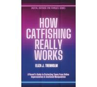 How Catfishing Really Works: A Parent’s Guide to Protecting Teens From Online Impersonation & Emotional Manipulation (Digital Defense for Families)