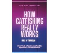 How Catfishing Really Works: A Parent’s Guide to Protecting Teens From Online Impersonation & Emotional Manipulation (Digital Defense for Families)