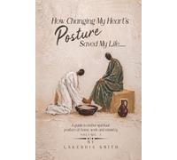 How Changing My Heart's Posture Saved My life: A guide to better spiritual posture at home, work and in ministry