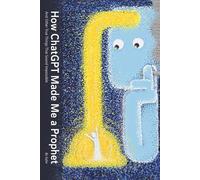 How ChatGPT Made Me a Prophet: And Other True Things That Sounds Impossible