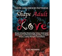How Childhood Patterns Shape Adult Love: Break Unhealthy Love Cycles, Overcome Emotional Wounds, and Create Secure, Fulfilling Romantic Connections