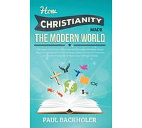 How Christianity Made the Modern World - The Legacy of Christian Liberty: How the Bible Inspired Freedom, Shaped Western Civilization, Revolutionized