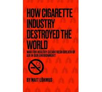 How Cigarette Industry Destroyed The World: War For Healthy Clean Fresh Breath Of Air In Our Environment!