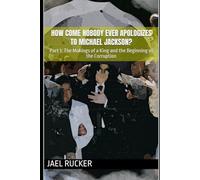 How Come Nobody Ever Apologizes to Michael Jackson?: Part 1: The Makings of a King and the Beginning of the Corruption