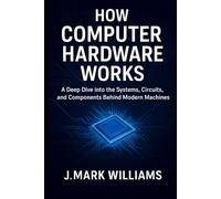 How Computer Hardware Works: A Deep Dive into the Systems, Circuits, and Components Behind Modern Machines (HOW IT REALLY WORKS: THE SCIENCE, TECHNOLOGY AND ENGINEERING UPDATES)