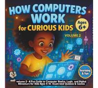 How Computers Work for Curious Kids: volume 2 - A Fun Guide to Computer Basics, Logic, and Digital Adventure for Kids Ages 6-10. Illustrated Quizzes & Games