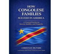 How Congolese Families Succeed in America: 21 Practical Priorities for Success, Stability, and Prosperity (Livres pour les familles congolaises)