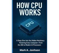 How CPU Works: A Deep Dive into the Hidden Machinery Powering Every Computer - From the Z80 to Modern AI Processors (How Science and Technology works)