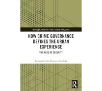 How Crime Governance Defines the Urban Experience: The Maze of Security (Routledge Studies in Crime, Security and Justice)