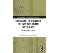 How Crime Governance Defines the Urban Experience: The Maze of Security (Routledge Studies in Crime, Security and Justice)