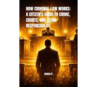 HOW CRIMINAL LAW WORKS: A CITIZEN'S GUIDE TO CRIME, COURTS, AND LEGAL RESPONSIBILITY
